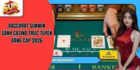 Baccarat Sunwin - Sảnh Casino Trực Tuyến Đẳng Cấp 2026