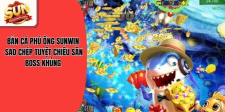 Bắn Cá Phú Ông Sunwin - Sao Chép Tuyệt Chiêu Săn Boss Khủng