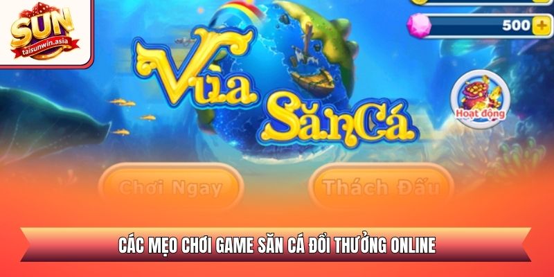 Vua Bắn Cá Sunwin - Săn Thưởng Đại Dương Đỉnh Cao 2026 3 Các mẹo chơi game săn cá đổi thưởng online