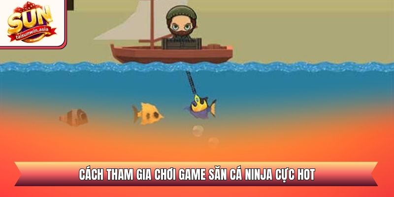 Cách tham gia chơi game săn cá ninja cực hot