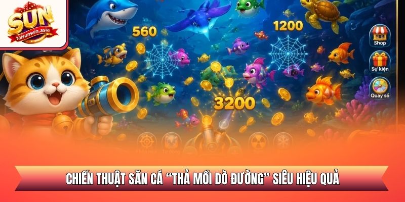 Mèo Câu Cá Sunwin - Tựa Game Thư Giãn Săn Thưởng Lớn 3 Chiến thuật săn cá “Thả mồi dò đường” siêu hiệu quả