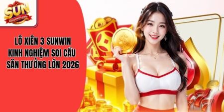 Lô Xiên 3 Sunwin - Kinh Nghiệm Soi Cầu Săn Thưởng Lớn 2026