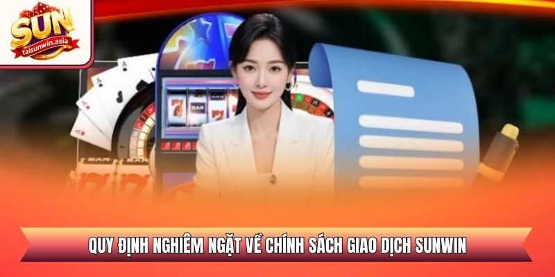 Điều Khoản Điều Kiện Sunwin - Quy Định Cần Biết 2026 3 Quy định nghiêm ngặt về chính sách giao dịch Sunwin