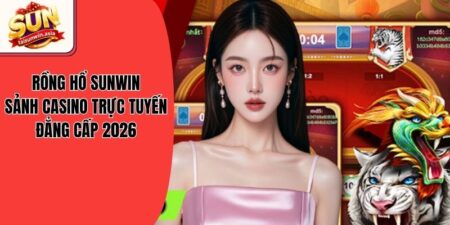 Rồng Hổ Sunwin - Sảnh Casino Trực Tuyến Đẳng Cấp 2026