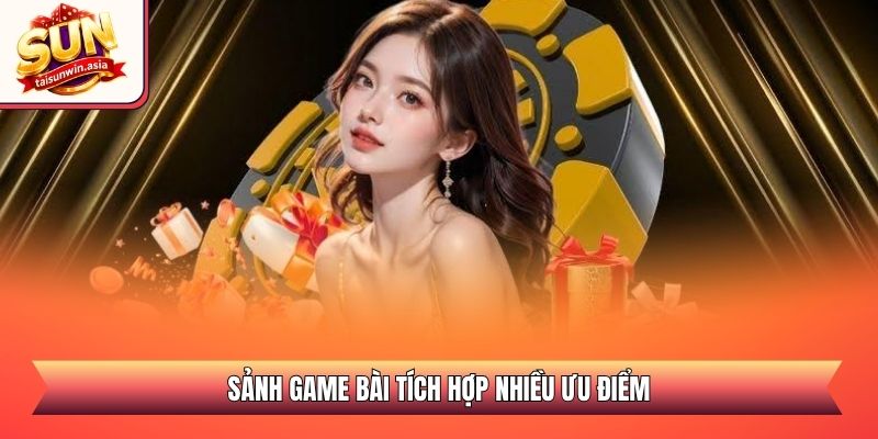 Sảnh game bài tích hợp nhiều ưu điểm