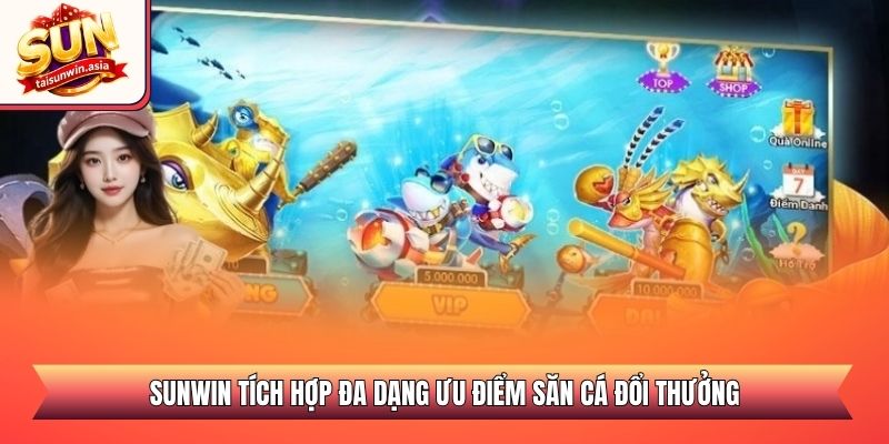Sunwin tích hợp đa dạng ưu điểm săn cá đổi thưởng