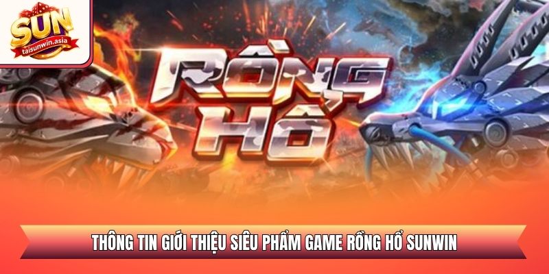 Thông tin giới thiệu siêu phẩm game Rồng Hổ Sunwin