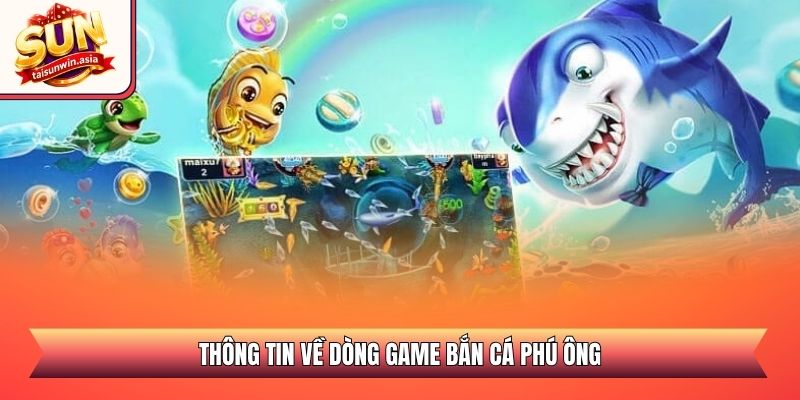 Thông tin về dòng game bắn cá Phú Ông