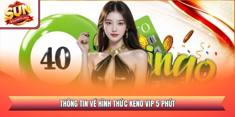 Keno VIP 5 Phút Sunwin - Sảnh Quay Số Nhanh Săn Thưởng Lớn 1 Thông tin về hình thức Keno VIP 5 phút