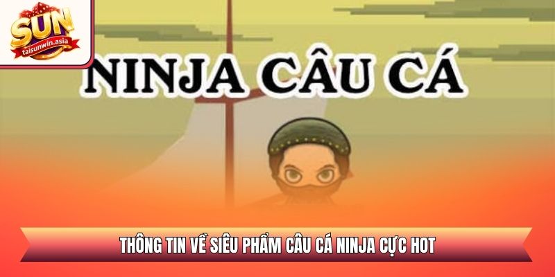 Thông tin về siêu phẩm câu cá Ninja cực hot