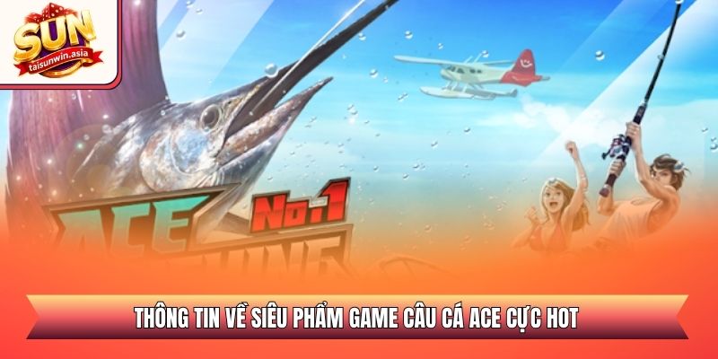 Thông tin về siêu phẩm game câu cá ACE cực hot 