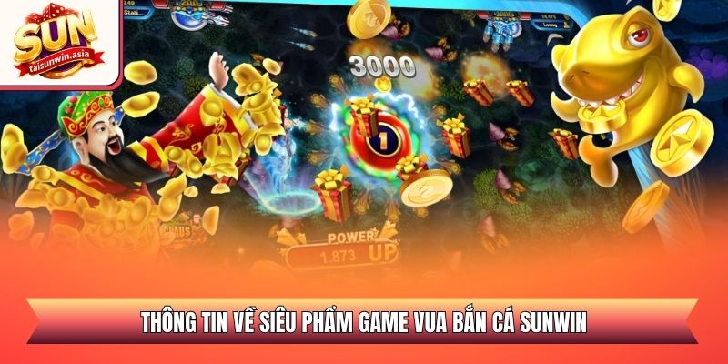 Vua Bắn Cá Sunwin - Săn Thưởng Đại Dương Đỉnh Cao 2026 1 Thông tin về siêu phẩm game vua bắn cá Sunwin