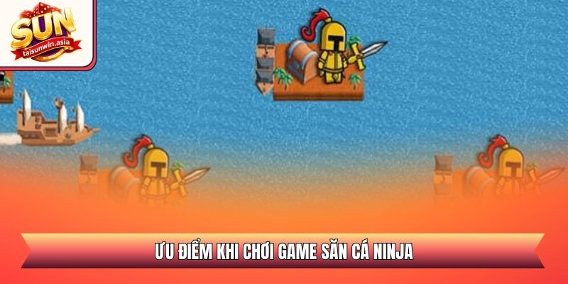 Ưu điểm khi chơi game săn cá ninja