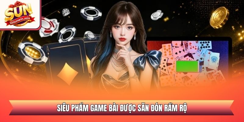 Siêu phẩm game bài được săn đón rầm rộ